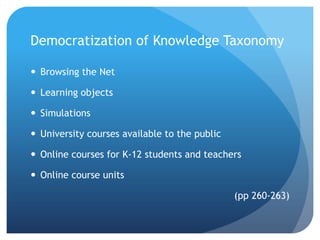 Democratization of Knowledge Taxonomy

 Browsing the Net

 Learning objects

 Simulations

 University courses available to the public

 Online courses for K-12 students and teachers

 Online course units

                                               (pp 260-263)
 