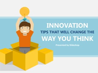 INNOVATION
WAY YOU THINK
TIPS THAT WILL CHANGE THE
Presented by Slideshop
 
