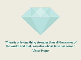 "There is only one thing stronger than all the armies of
the world: and that is an idea whose time has come."
- Victor Hug...