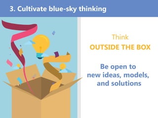 Think
OUTSIDE THE BOX
Be open to
new ideas, models,
and solutions
3. Cultivate blue-sky thinking
 