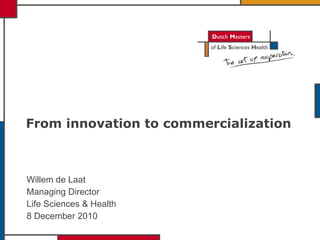 From innovation to commercialization  Willem de Laat Managing Director Life Sciences & Health 8 December 2010 
