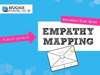 EMPATHY
MAPPING
Innovation Tools Series
A short guide to
Think and feel?
See & smell?
Hear?
Say and do?
Pain?
Gain?
 