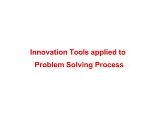 Innovation Tools applied to
Problem Solving Process
 