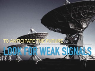 LOOK FOR WEAK SIGNALS
TO ANTICIPATE THE FUTURE
 