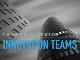 INNOVATION TEAMS
ORGANISATIONAL STRUCTURE
 