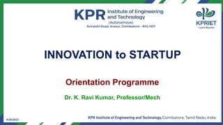 1
5/29/2023
INNOVATION to STARTUP
Orientation Programme
Dr. K. Ravi Kumar, Professor/Mech
5/29/2023
 