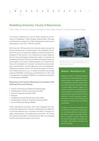 7
Heidelberg University: Faculty of Medicine
One of the leading institutions in the field of medical research and training in Germany
Recent studies and rankings confirm that the Heidelberg Faculty of
Medicine is one of the leading academic institutions in Germany.
The acquisition of external research funding to the tune of over
81 million euros annually confirms this evaluation. In addition, the
Faculty and the University Hospital, including about 20 academic
teaching hospitals, represent one of the largest medical teaching
locations in Germany, admitting over 450 medical and 80 dentistry
students every year. With close links between
•	 research labs and hospital wards,
•	 swift implementation of newly acquired knowledge from clinical
studies,
•	 practically oriented modern teaching methods and
•	 systematic encouragement for young researchers,
the Heidelberg Faculty of Medicine is one of the leading institutions
for medical research and training in Germany.
Origin of renowned Scientists
One of the four original Faculties of the University in 1386, the Fac-
ulty of Medicine rose to new heights in the 19th and 20th centuries
with the presence of internationally renowned physicians like Her-
mann von Helmholtz, Vinzenz Czerny and Ludolf von Krehl. In 1910
and 1922 respectively, Albrecht Kossel and Otto Meyerhof were
awarded the Nobel Prize for medicine, a distinction also accorded
more recently to Bert Sakmann in 1991 and Harald zur Hausen in
2008.
Clinics and Institutes
Institutes
•	 Department of General Medicine and Health
Services Research
•	 Institute of Anatomy and Cell Biology
•	 Institute of Medical Biometry and Informatics
•	 Institute of Medical History and Ethics
•	 Institute of Human Genetics
•	 Institute of Hygiene
•	 Institute of Immunology and Serology
•	 Institute of Pathology
•	 Institute of Pharmacology
•	 Institute of Physiology and Pathophysiology
•	 Institute and Polyclinic of Occupational and
Social Medicine
•	 Institute of Forensic and Traffic Medicine
Clinics/Hospitals
•	 University Hospital of Anaesthesiology
•	 University Hospital of Ophthalmology
•	 Surgical Hospital
•	 University Hospital of Gynaecology
•	 University Hospital of Otolaryngology
•	 University Hospital of Dermatology
•	 University Paediatric Hospital
•	 University Hospital of Internal Medicine
•	 University Clinic of Dentistry
•	 Neurosurgical Clinic
•	 Neurological Clinic
•	 Orthopaedic Hospital
•	 Center of Psychosocial Medicine
•	 University Hospital of Radiology
Part of the Faculty of Medicine: The Institute for Immunolgy, one of the
most important institutions of its kind in Germany
Heidelberg
TP
Faculty of
Biosciences
Faculty
of Medicine
Heidelberg
OMZ
Hospital
NCT
HIT
Children’s
Hospital
DKFZ
HI-STEM
ZMBH
Pathology
Surgery
MPImF
 