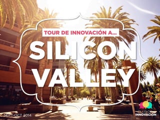SILICON
VALLEY
TOUR DE INNOVACIÓN A…
SEPT-OCT 2014
 