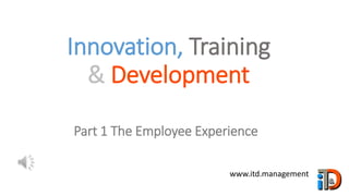 Innovation, Training
& Development
www.itd.management
Part 1 The Employee Experience
 