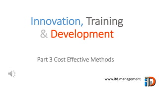 Innovation, Training
& Development
www.itd.management
Part 3 Cost Effective Methods
 
