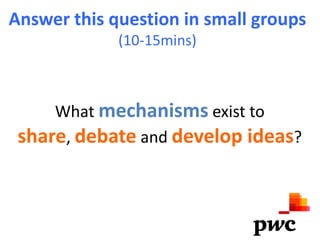 Answer this question in small groups
             (10-15mins)



     What mechanisms exist to
 share, debate and develop ideas?
 