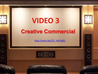 VIDEO 3
Creative Commercial
    http://youtu.be/2T1_VB1FqRU
 