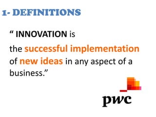 1- DEFINITIONS

 “ INNOVATION is
 the successful implementation
 of new ideas in any aspect of a
 business.”
 