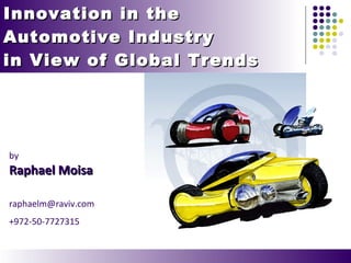 Innovation in the  Automotive Industry in View of Global Trends  by Raphael Moisa [email_address] +972-50-7727315 