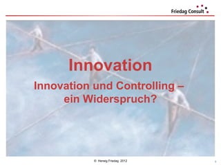 Innovation
Innovation und Controlling –
     ein Widerspruch?




           © Herwig Friedag 2012   1
 