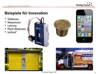 1. Was ist Innovation

Beispiele für Innovation
   Walkman
   Nespresso
   i-phone
   Pack-Stationen
   bofrost*




                        © Herwig Friedag 2012   19
 