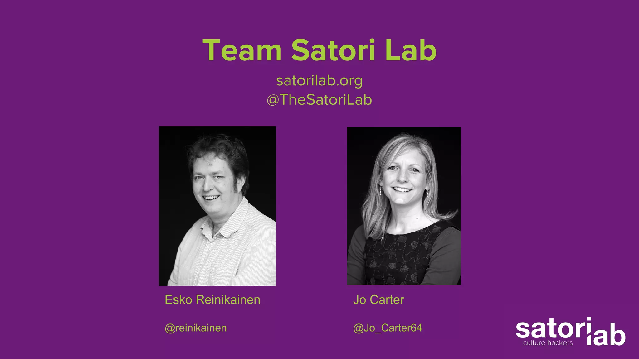 Team Satori Lab 
satorilab.org 
@TheSatoriLab 
Jo Carter 
@Jo_Carter64 
Esko Reinikainen 
@reinikainen 
 