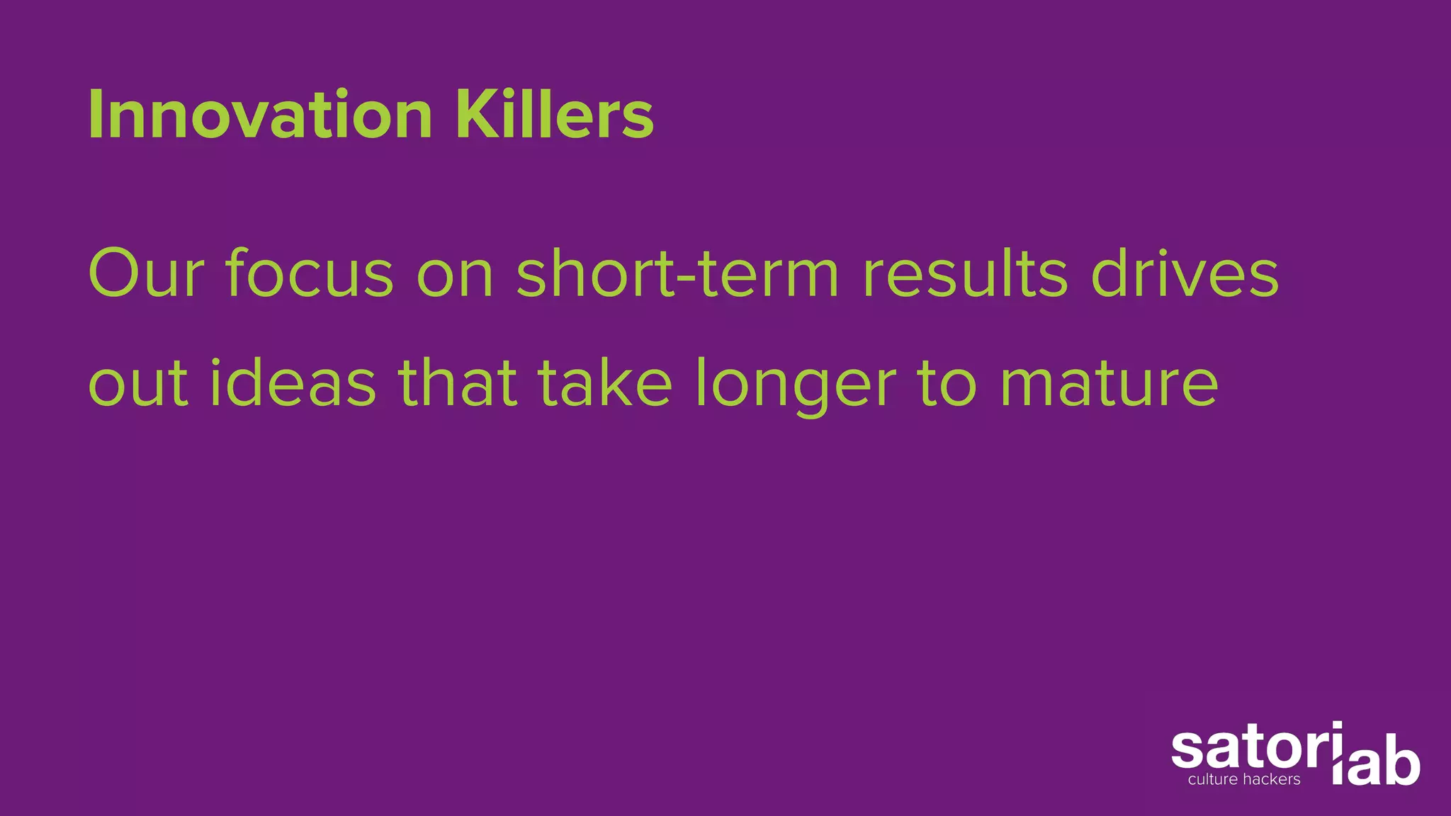 Innovation Killers 
Our focus on short-term results drives 
out ideas that take longer to mature 
 