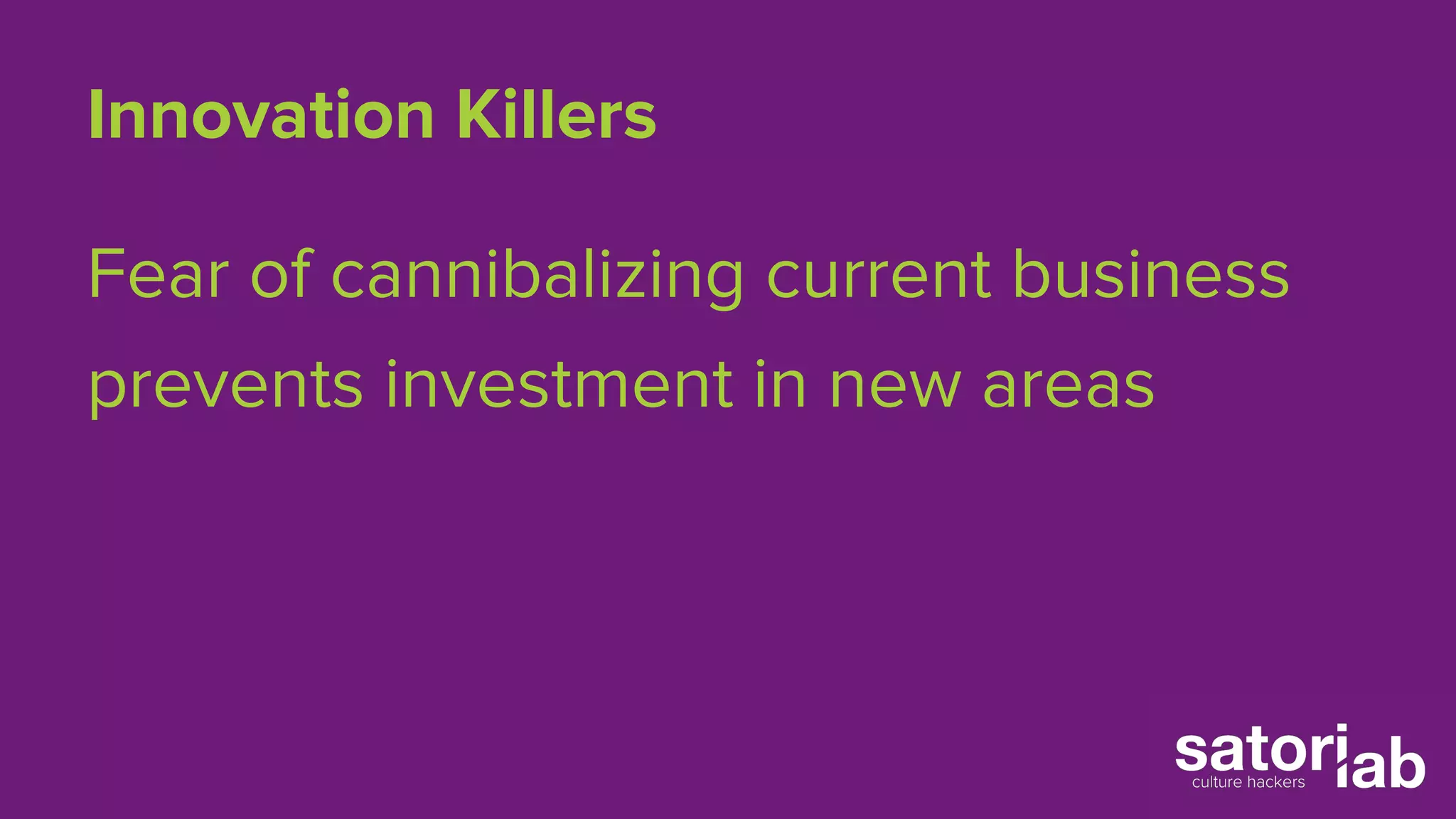 Innovation Killers 
Fear of cannibalizing current business 
prevents investment in new areas 
 