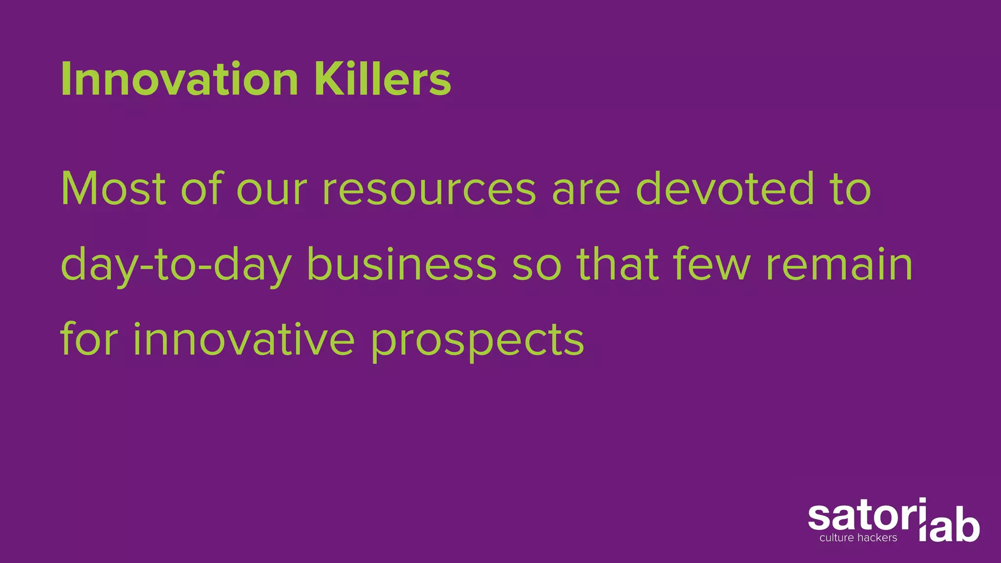 Innovation Killers 
Most of our resources are devoted to 
day-to-day business so that few remain 
for innovative prospects 
 