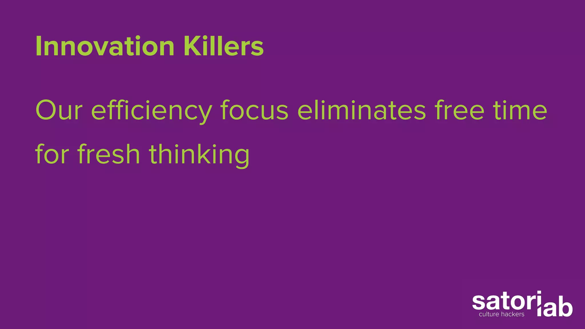 Innovation Killers 
Our efficiency focus eliminates free time 
for fresh thinking 
 