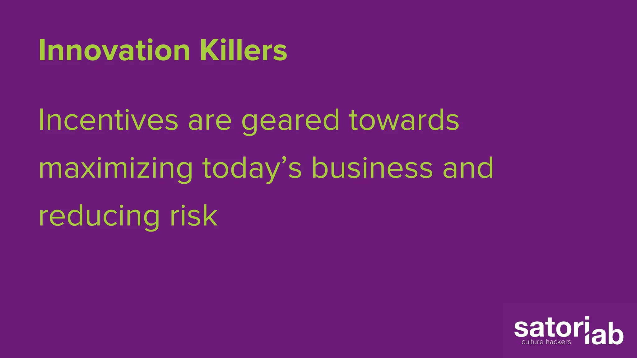 Innovation Killers 
Incentives are geared towards 
maximizing today’s business and 
reducing risk 
 