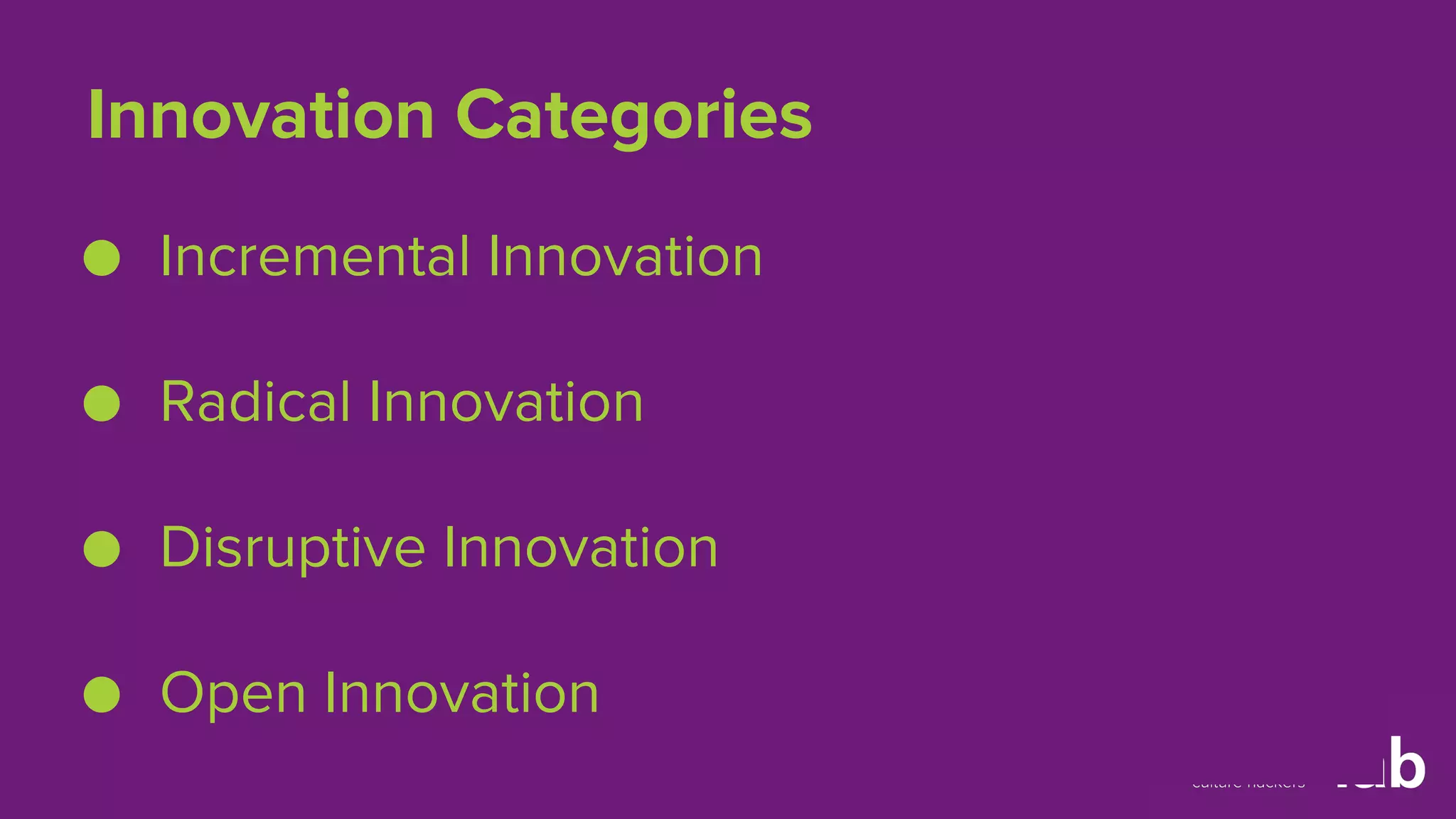 Innovation Categories 
● Incremental Innovation 
● Radical Innovation 
● Disruptive Innovation 
● Open Innovation 
 
