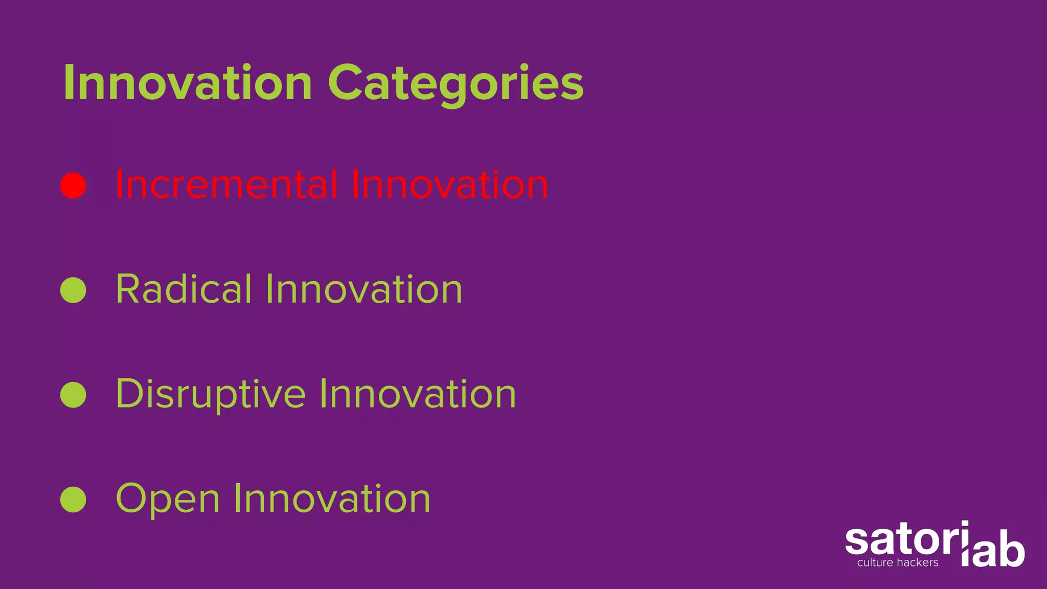Innovation Categories 
● Incremental Innovation 
● Radical Innovation 
● Disruptive Innovation 
● Open Innovation 
 