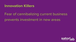 Innovation Killers 
Fear of cannibalizing current business 
prevents investment in new areas 
 