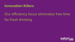 Innovation Killers 
Our efficiency focus eliminates free time 
for fresh thinking 
 