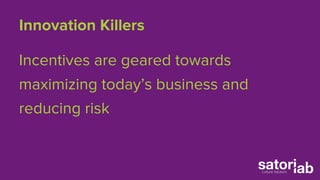 Innovation Killers 
Incentives are geared towards 
maximizing today’s business and 
reducing risk 
 