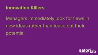 Innovation Killers 
Managers immediately look for flaws in 
new ideas rather than tease out their 
potential 
 