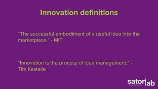 Innovation definitions 
“The successful embodiment of a useful idea into the 
marketplace.” - MIT 
“Innovation is the proc...