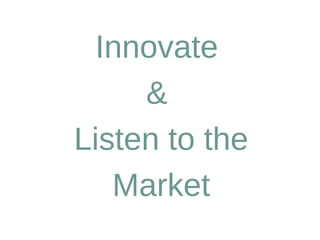 Innovate
     &
Listen to the
   Market
 