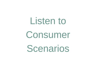 Listen to
Consumer
Scenarios
 
