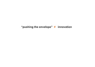“pushing the envelope” ≠ innovation
 
