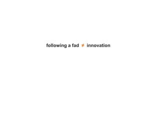following a fad ≠ innovation
 