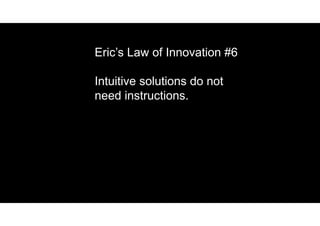 Eric’s Law of Innovation #6
Intuitive solutions do not
need instructions.
 