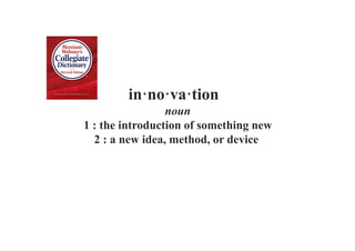 in·no·va·tion
noun
1 : the introduction of something new
2 : a new idea, method, or device
 