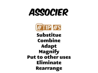 Substitue
Combine
Adapt
Magnify
Put to other uses
Eliminate
Rearrange
Associer
#⃣Tip #5
 