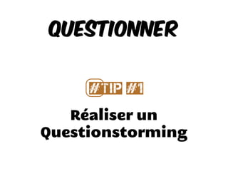 Réaliser un
Questionstorming
Questionner
#⃣Tip #1
 