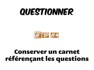 Conserver un carnet
référençant les questions
Questionner
#⃣Tip #4
 