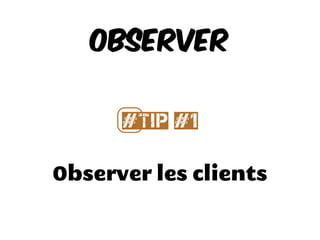 Observer les clients
Observer
#⃣Tip #1
 