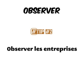 Observer les entreprises
Observer
#⃣Tip #2
 
