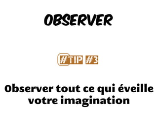 Observer tout ce qui éveille
votre imagination
Observer
#⃣Tip #3
 