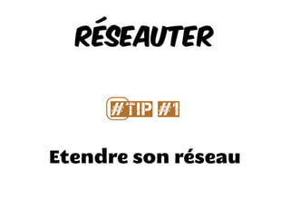 Etendre son réseau
Réseauter
#⃣Tip #1
 