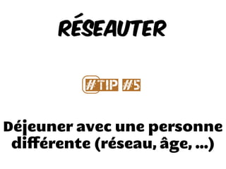 Déjeuner avec une personne
diﬀérente (réseau, âge, ...)
Réseauter
#⃣Tip #5
 