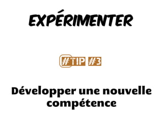 Développer une nouvelle
compétence
EXPÉRIMENTER
#⃣Tip #3
 
