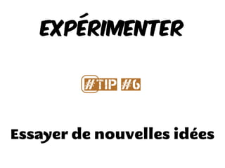 Essayer de nouvelles idées
EXPÉRIMENTER
#⃣Tip #6
 