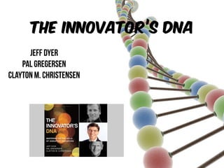 The innovator’s DNA
Jeff DYER
Pal GREGERSEN
Clayton M. CHRISTENSEN
 